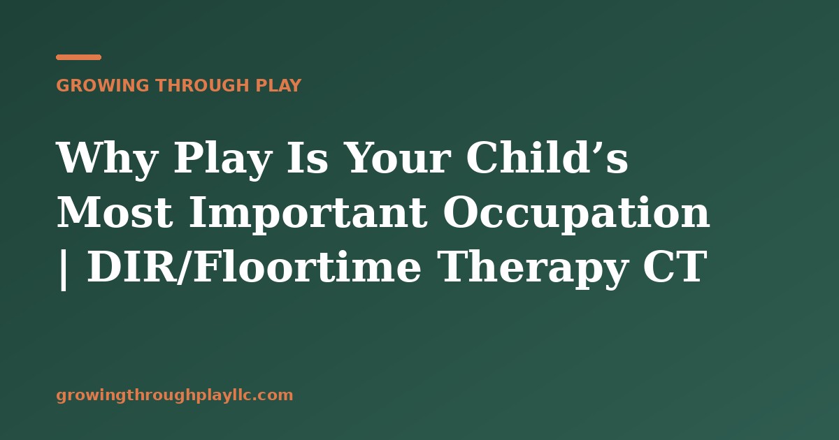 Why Play Is Your Child’s Most Important Occupation | DIR/Floortime Therapy CT